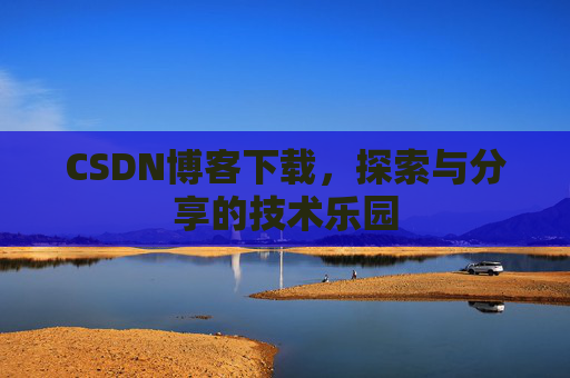 CSDN博客下载，探索与分享的技术乐园